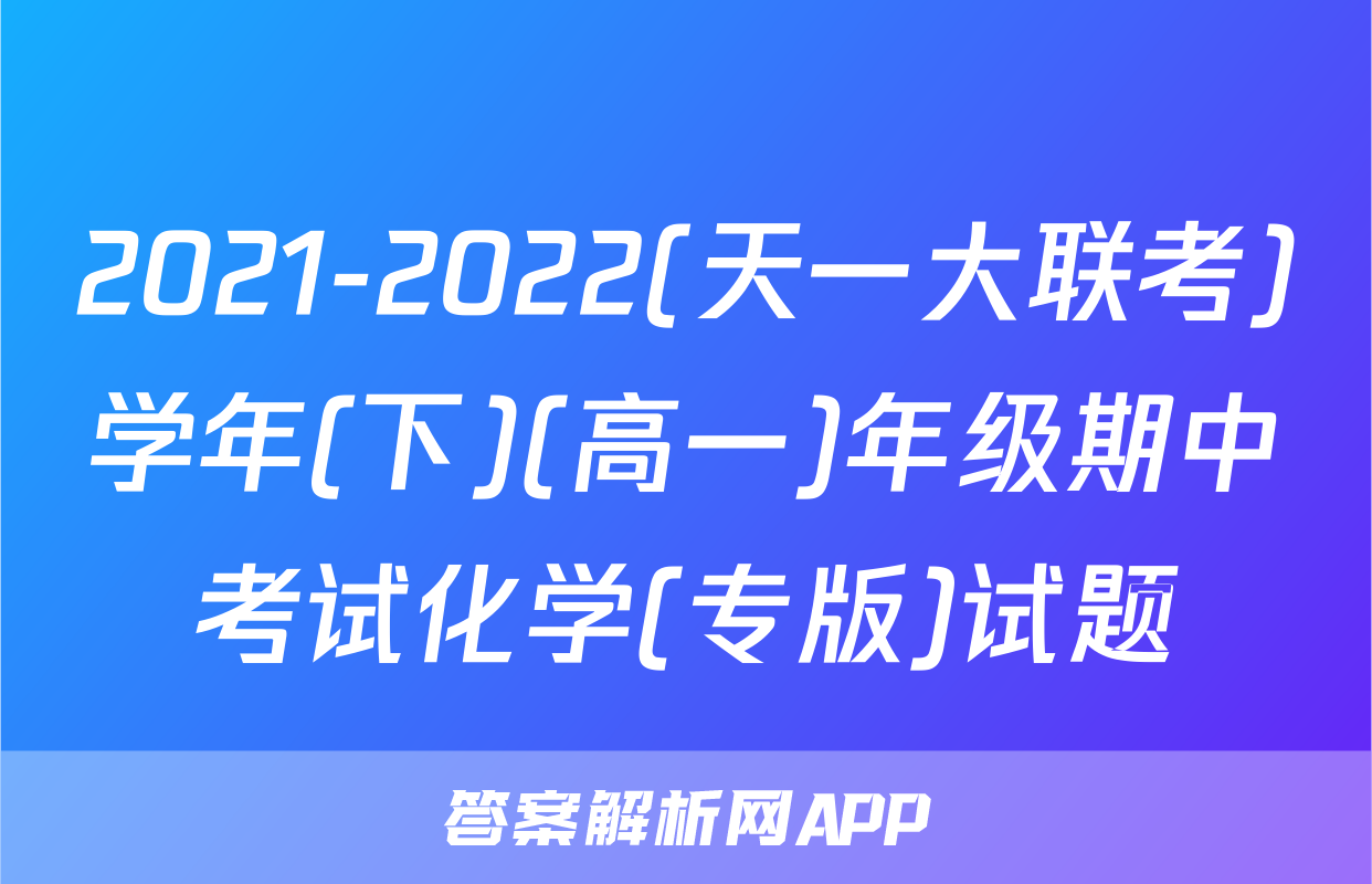 2021-2022(天一大联考)学年(下)(高一)年级期中考试化学(专版)试题