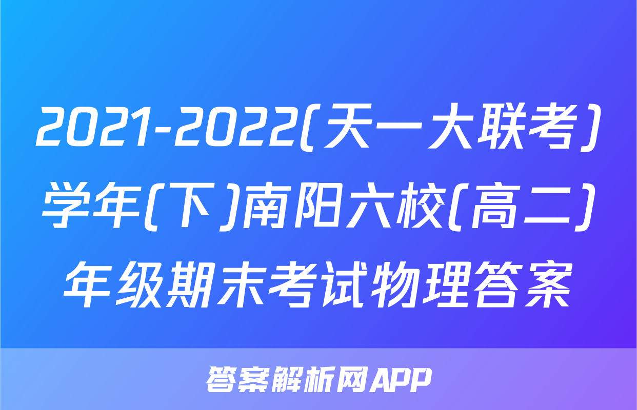 2021-2022(天一大联考)学年(下)南阳六校(高二)年级期末考试物理答案