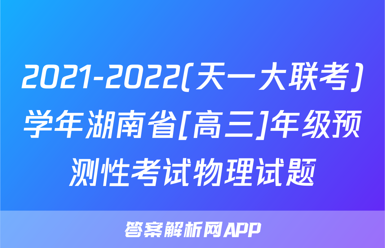 2021-2022(天一大联考)学年湖南省[高三]年级预测性考试物理试题