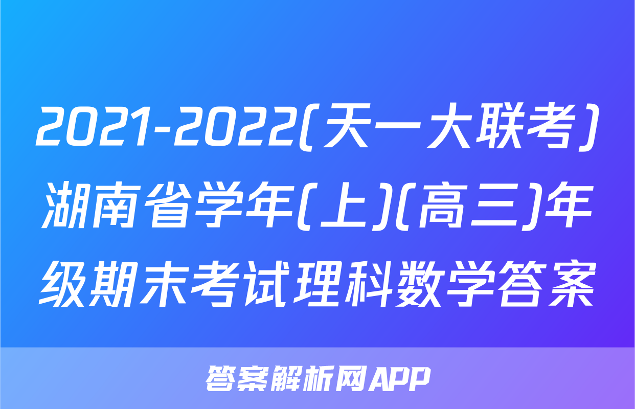 2021-2022(天一大联考)湖南省学年(上)(高三)年级期末考试理科数学答案