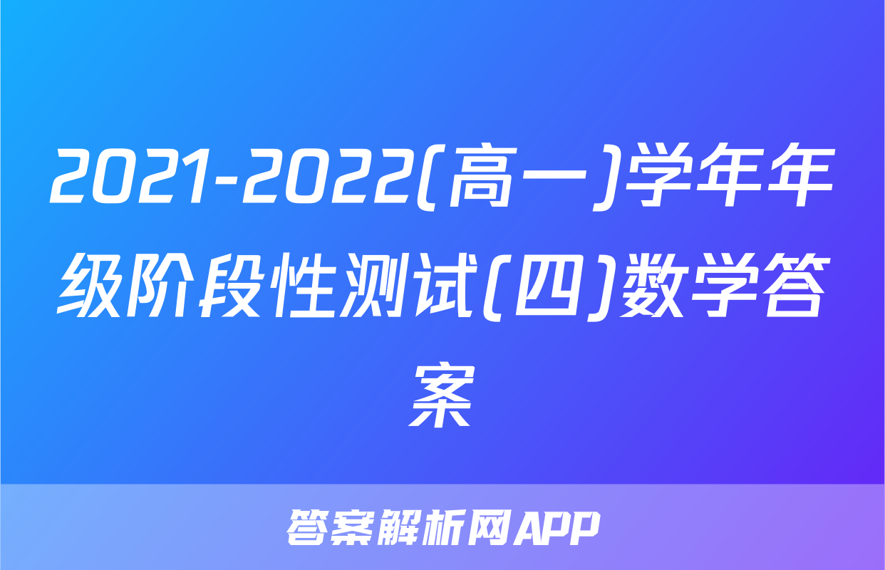 2021-2022(高一)学年年级阶段性测试(四)数学答案