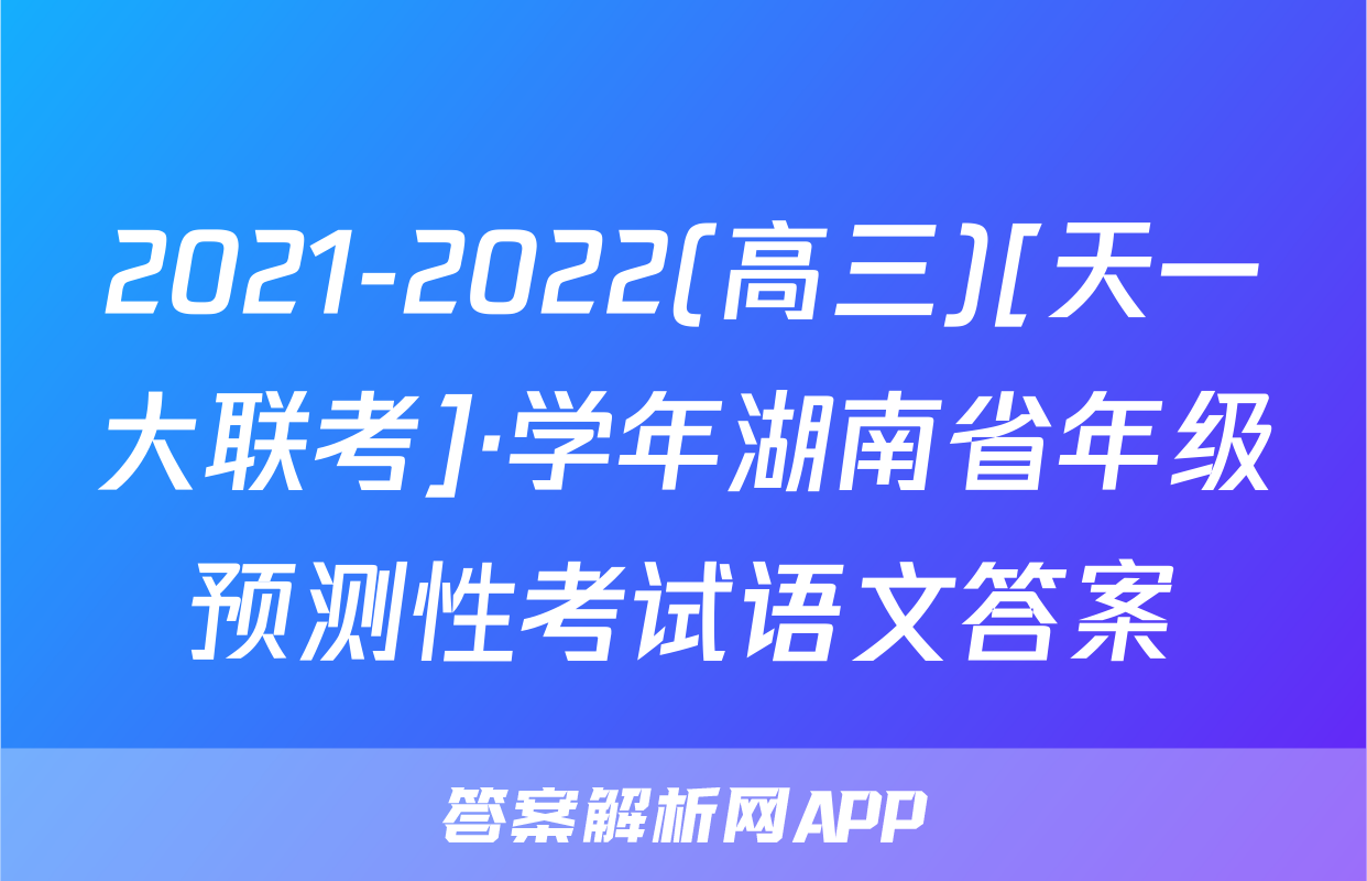 2021-2022(高三)[天一大联考]·学年湖南省年级预测性考试语文答案
