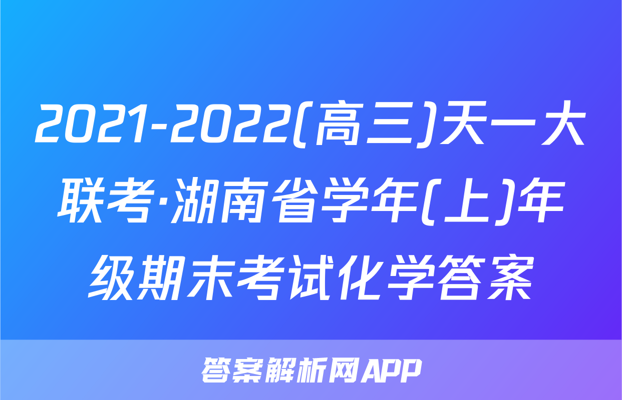 2021-2022(高三)天一大联考·湖南省学年(上)年级期末考试化学答案