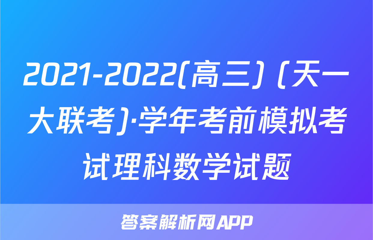 2021-2022(高三) (天一大联考)·学年考前模拟考试理科数学试题