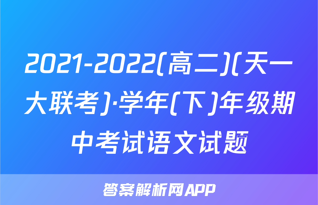 2021-2022(高二)(天一大联考)·学年(下)年级期中考试语文试题