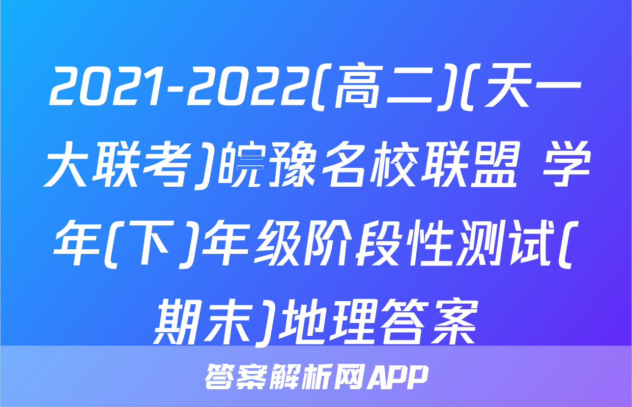 2021-2022(高二)(天一大联考)皖豫名校联盟 学年(下)年级阶段性测试(期末)地理答案