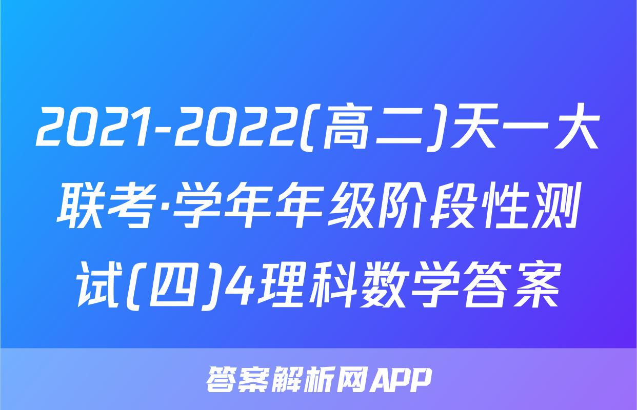 2021-2022(高二)天一大联考·学年年级阶段性测试(四)4理科数学答案