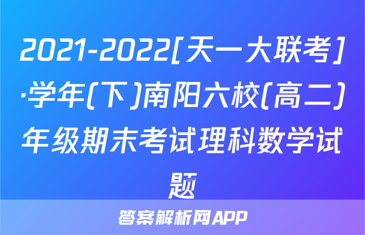 2021-2022[天一大联考]·学年(下)南阳六校(高二)年级期末考试理科数学试题