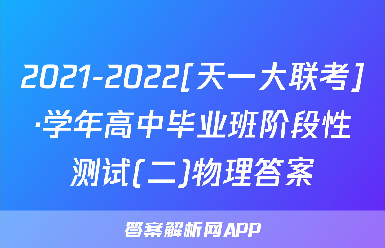 2021-2022[天一大联考]·学年高中毕业班阶段性测试(二)物理答案
