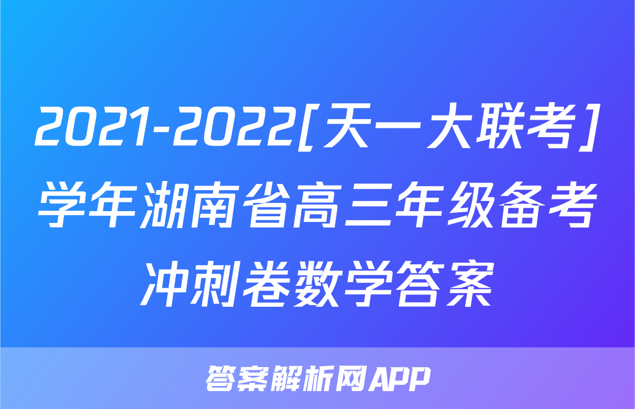 2021-2022[天一大联考]学年湖南省高三年级备考冲刺卷数学答案