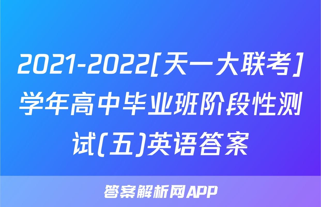 2021-2022[天一大联考]学年高中毕业班阶段性测试(五)英语答案