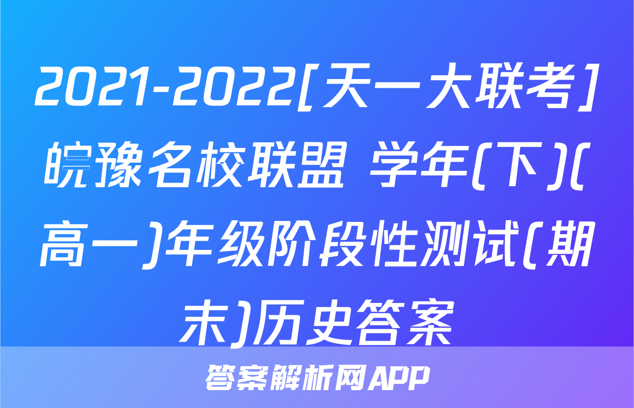 2021-2022[天一大联考]皖豫名校联盟 学年(下)(高一)年级阶段性测试(期末)历史答案