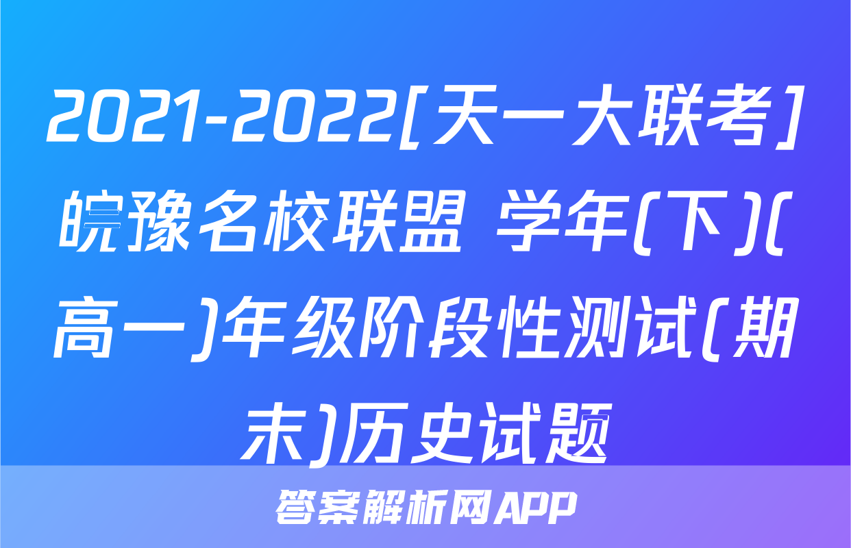 2021-2022[天一大联考]皖豫名校联盟 学年(下)(高一)年级阶段性测试(期末)历史试题