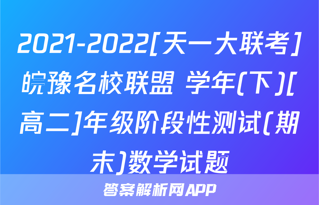 2021-2022[天一大联考]皖豫名校联盟 学年(下)[高二]年级阶段性测试(期末)数学试题