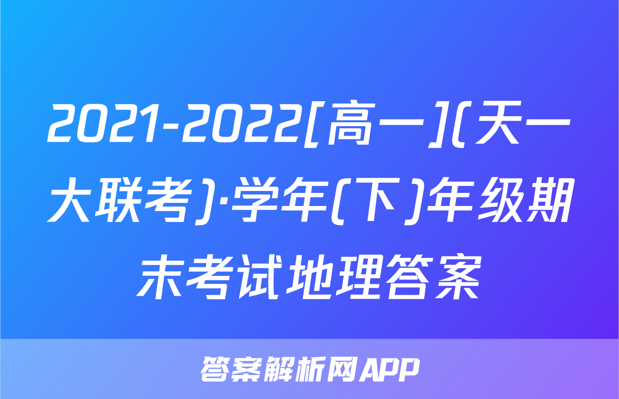 2021-2022[高一](天一大联考)·学年(下)年级期末考试地理答案