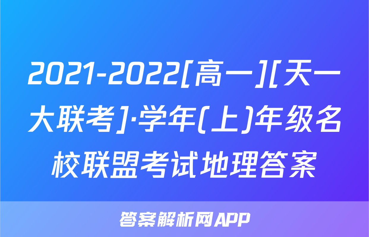 2021-2022[高一][天一大联考]·学年(上)年级名校联盟考试地理答案