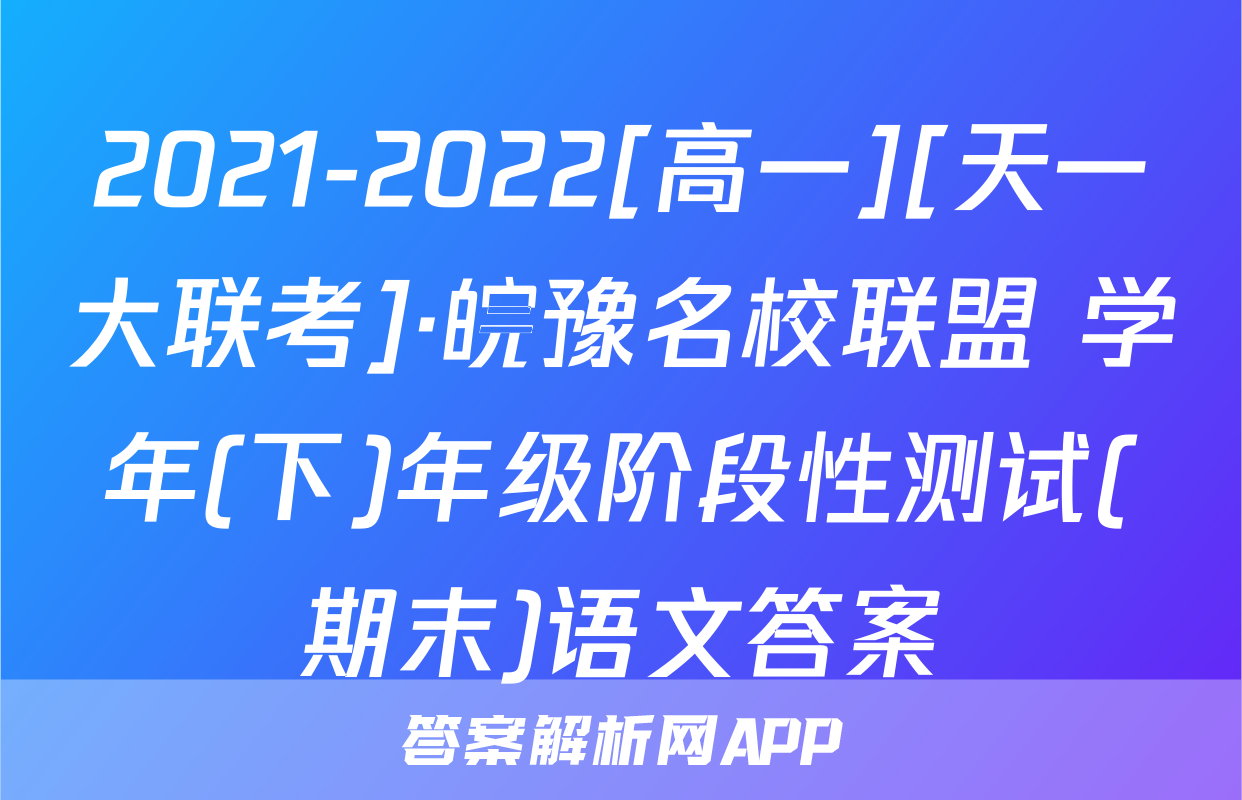 2021-2022[高一][天一大联考]·皖豫名校联盟 学年(下)年级阶段性测试(期末)语文答案