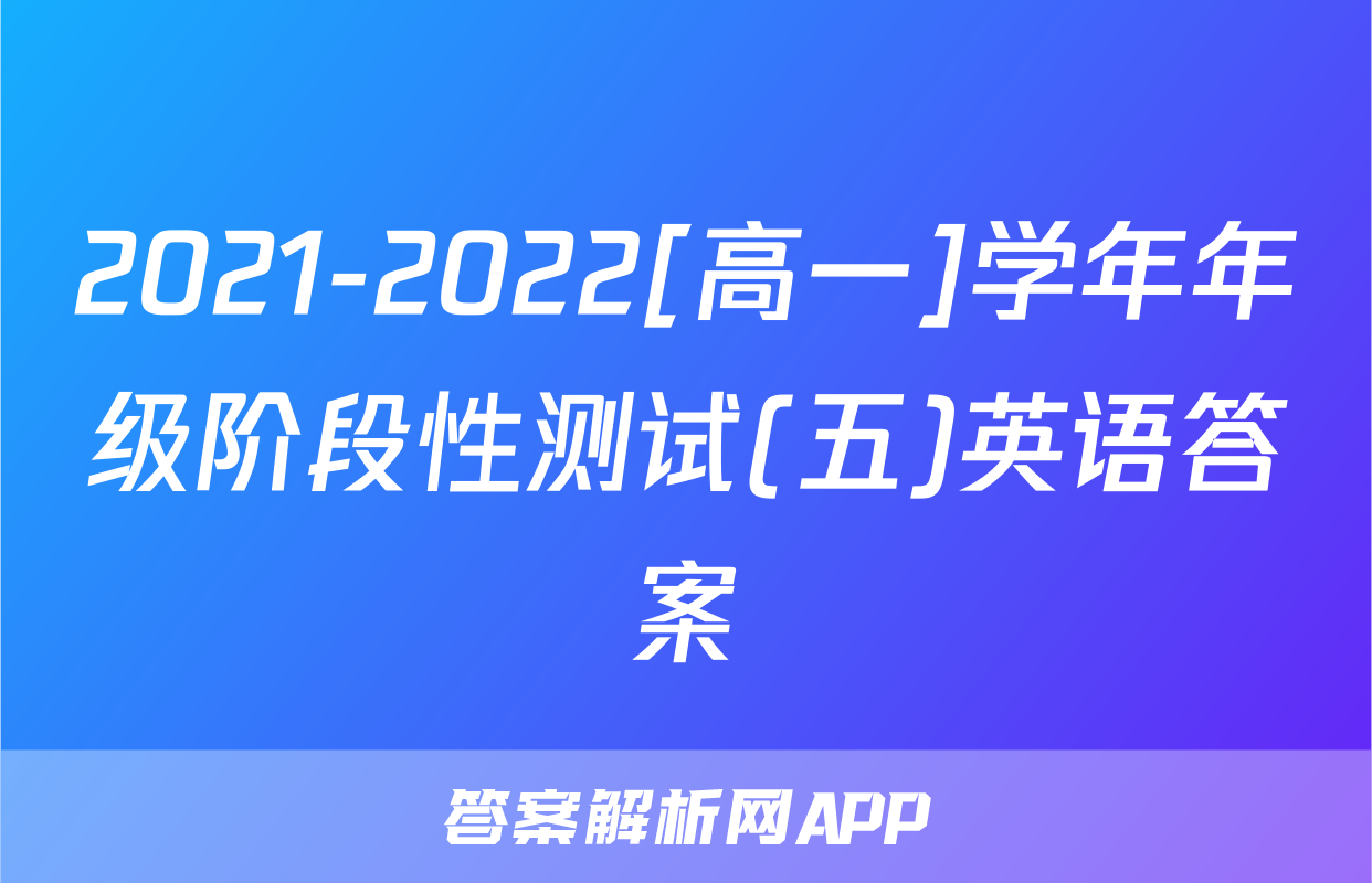 2021-2022[高一]学年年级阶段性测试(五)英语答案