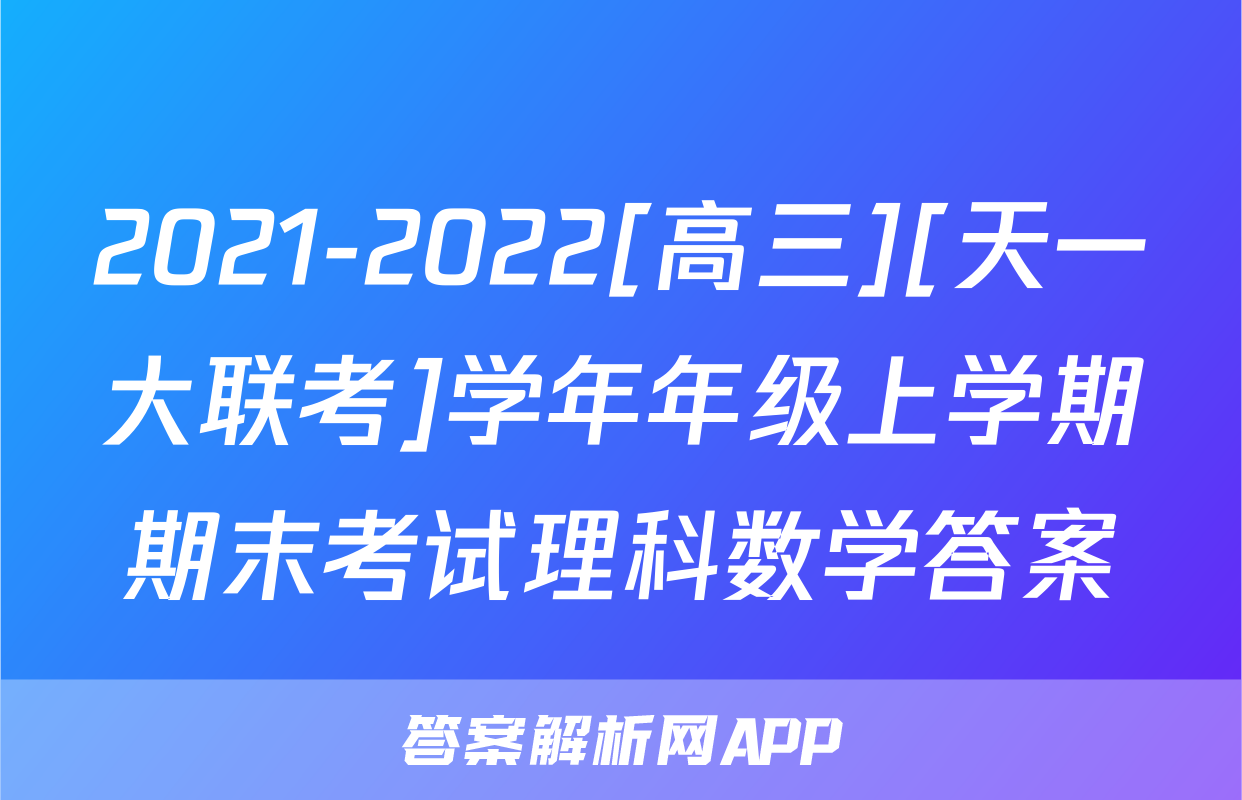 2021-2022[高三][天一大联考]学年年级上学期期末考试理科数学答案