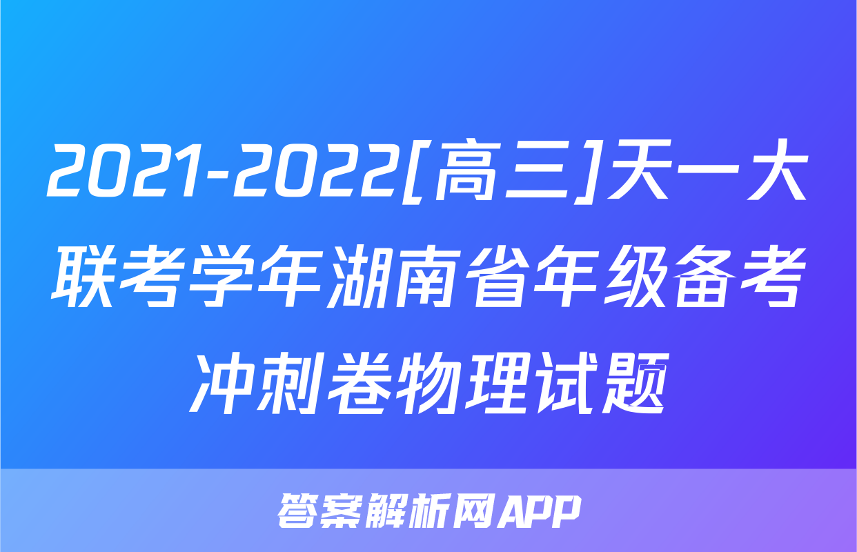 2021-2022[高三]天一大联考学年湖南省年级备考冲刺卷物理试题