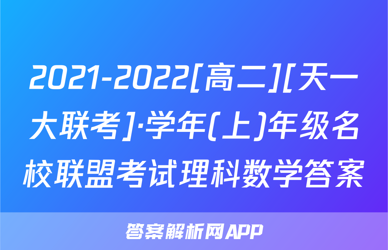 2021-2022[高二][天一大联考]·学年(上)年级名校联盟考试理科数学答案
