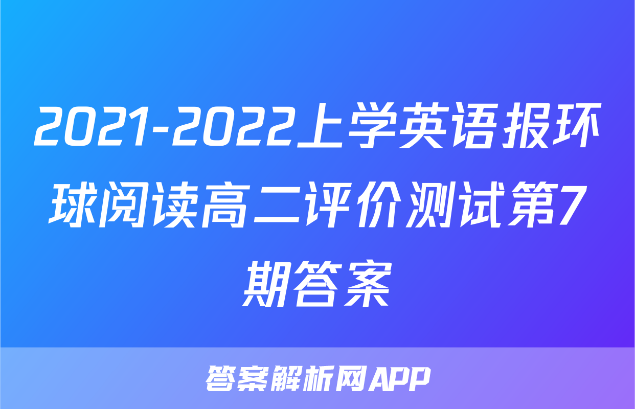 2021-2022上学英语报环球阅读高二评价测试第7期答案