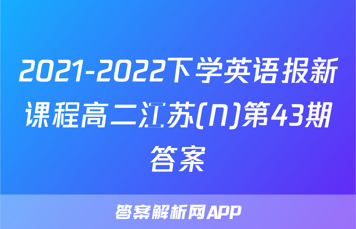 2021-2022下学英语报新课程高二江苏(N)第43期答案