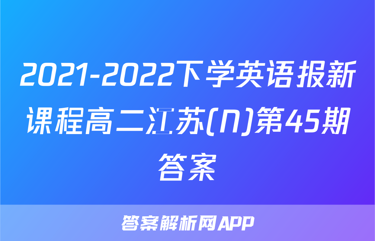 2021-2022下学英语报新课程高二江苏(N)第45期答案