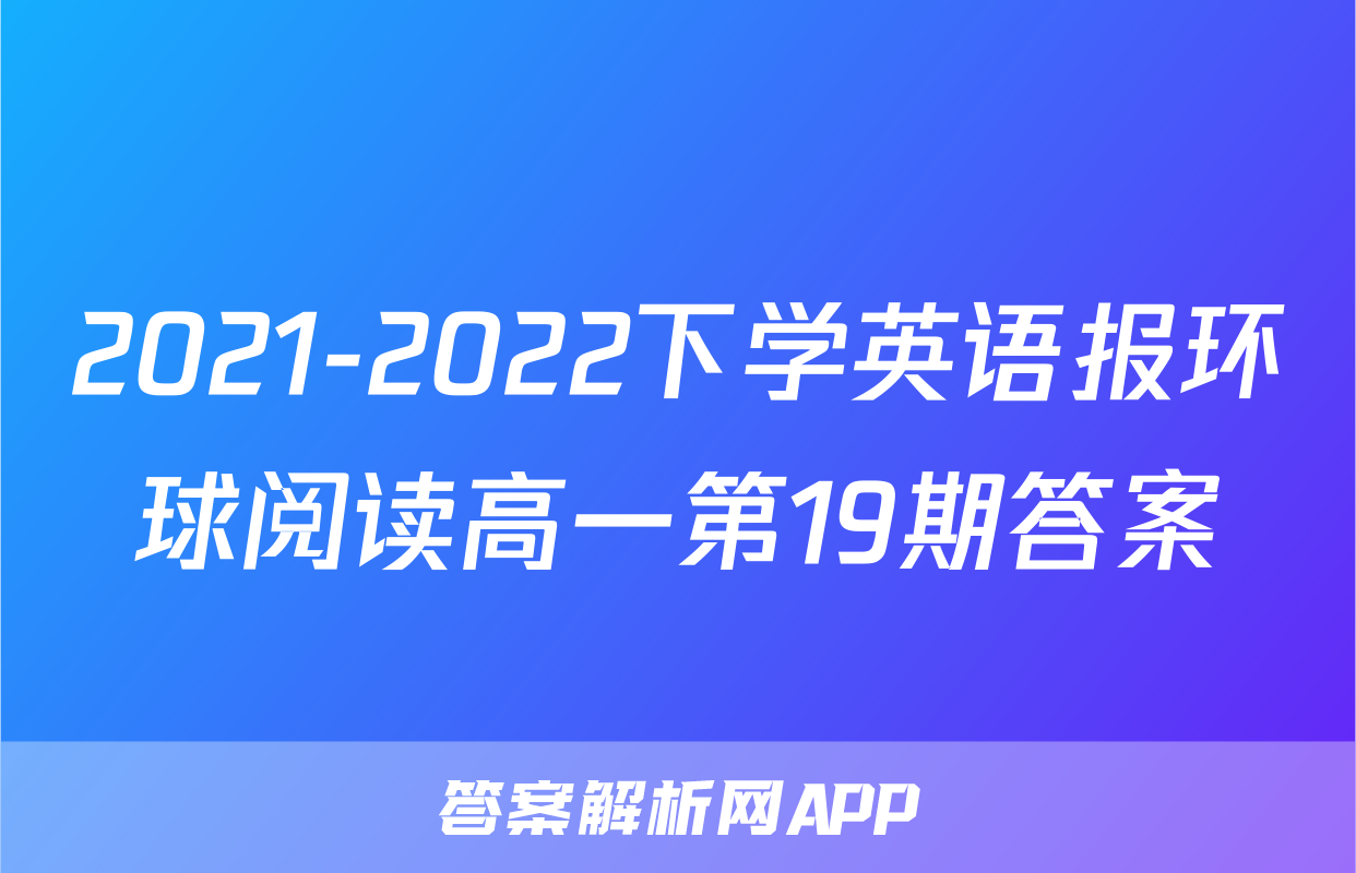 2021-2022下学英语报环球阅读高一第19期答案