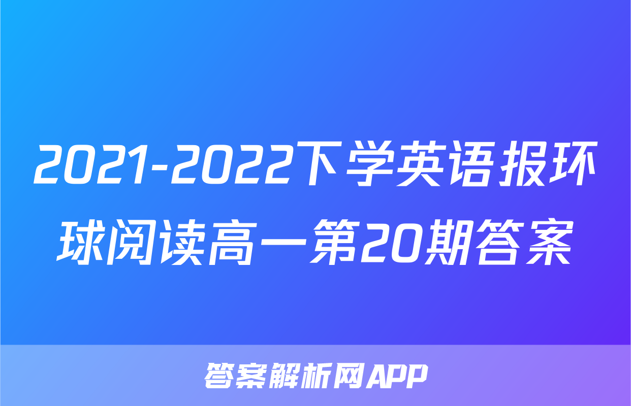 2021-2022下学英语报环球阅读高一第20期答案