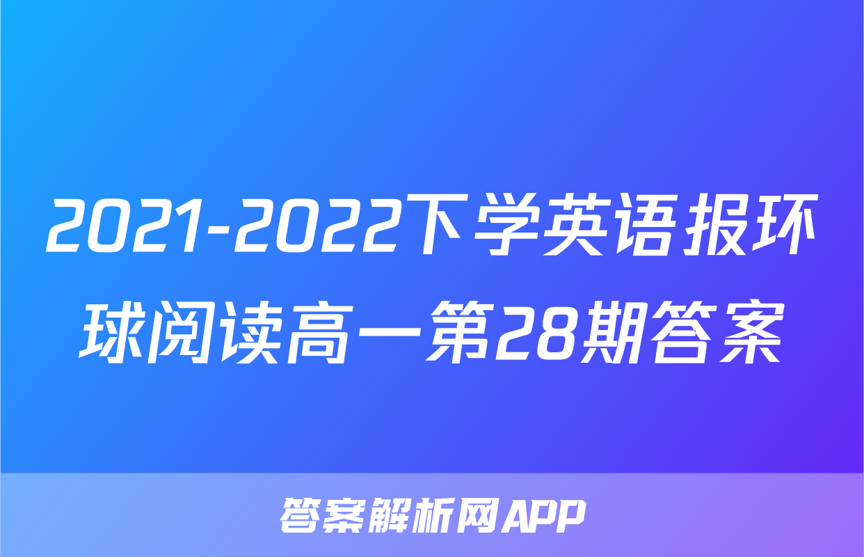2021-2022下学英语报环球阅读高一第28期答案