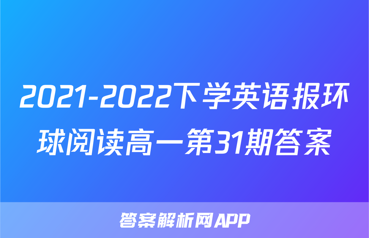 2021-2022下学英语报环球阅读高一第31期答案