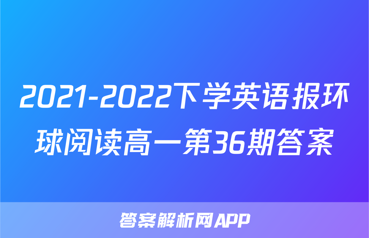 2021-2022下学英语报环球阅读高一第36期答案