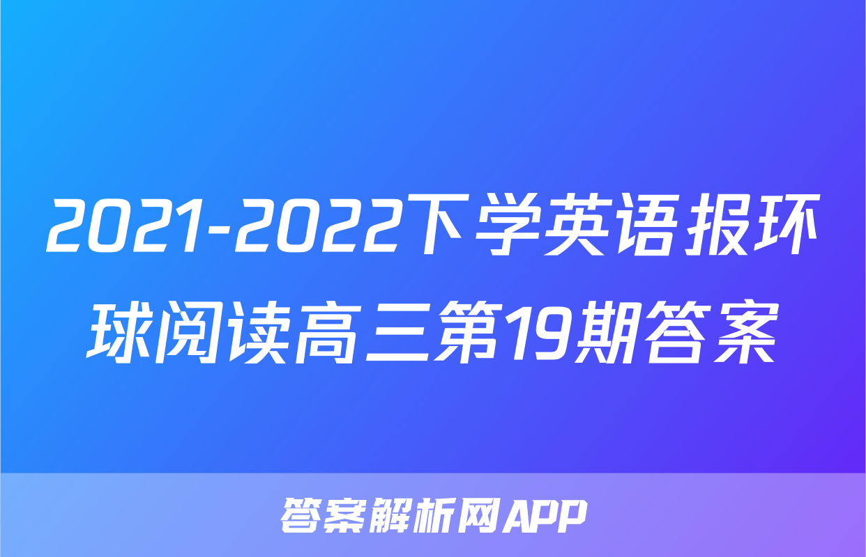 2021-2022下学英语报环球阅读高三第19期答案