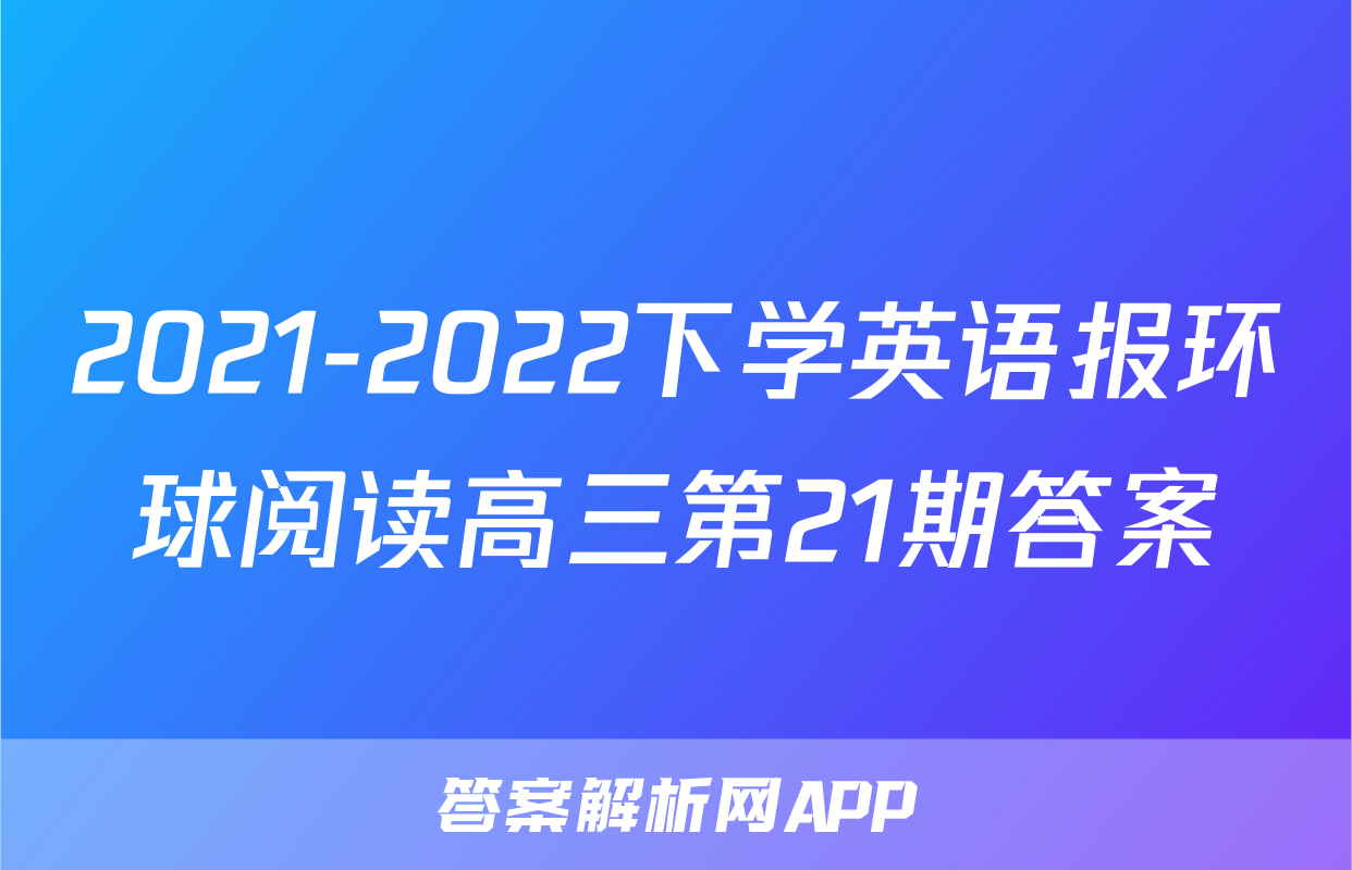 2021-2022下学英语报环球阅读高三第21期答案