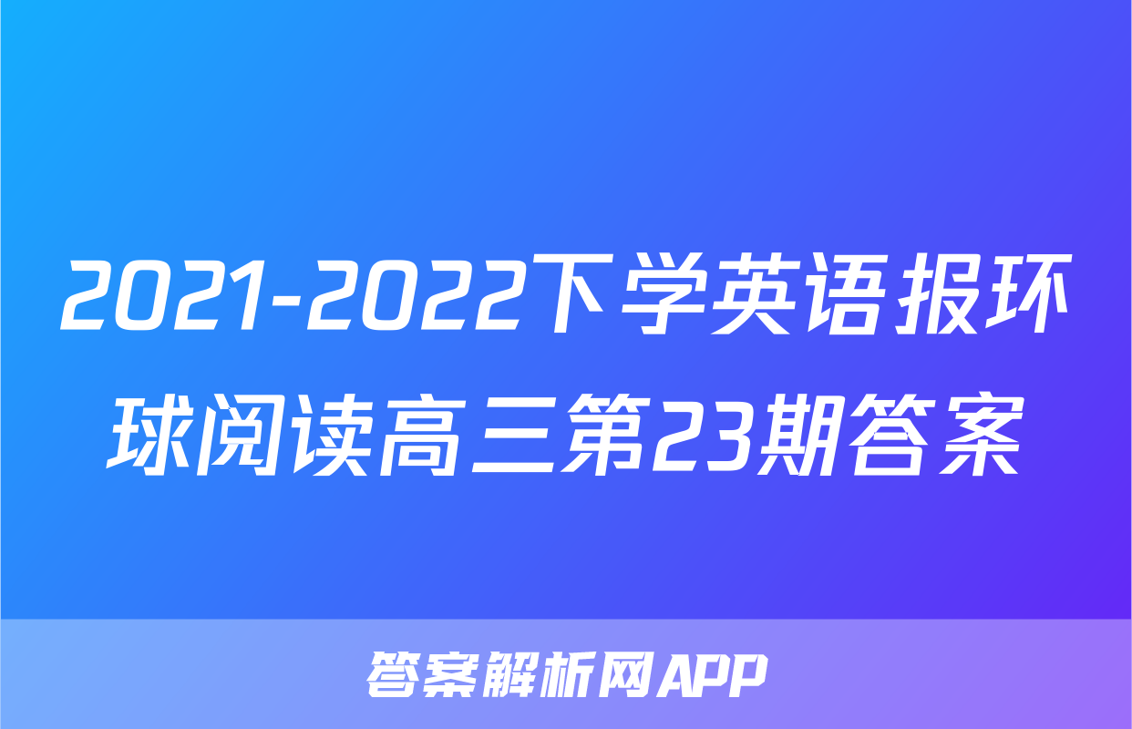2021-2022下学英语报环球阅读高三第23期答案