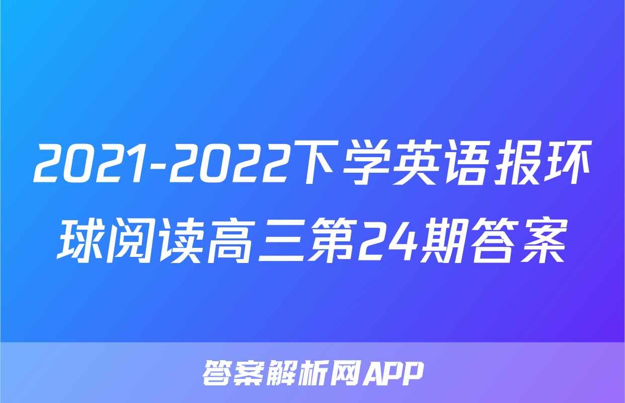 2021-2022下学英语报环球阅读高三第24期答案