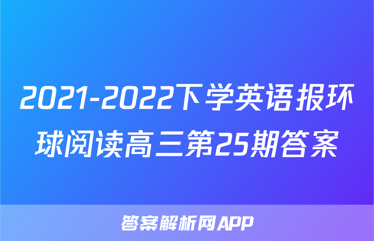 2021-2022下学英语报环球阅读高三第25期答案