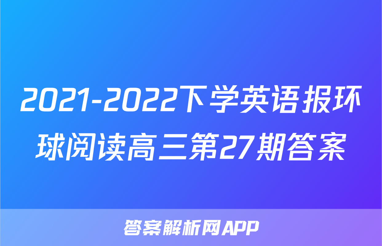 2021-2022下学英语报环球阅读高三第27期答案