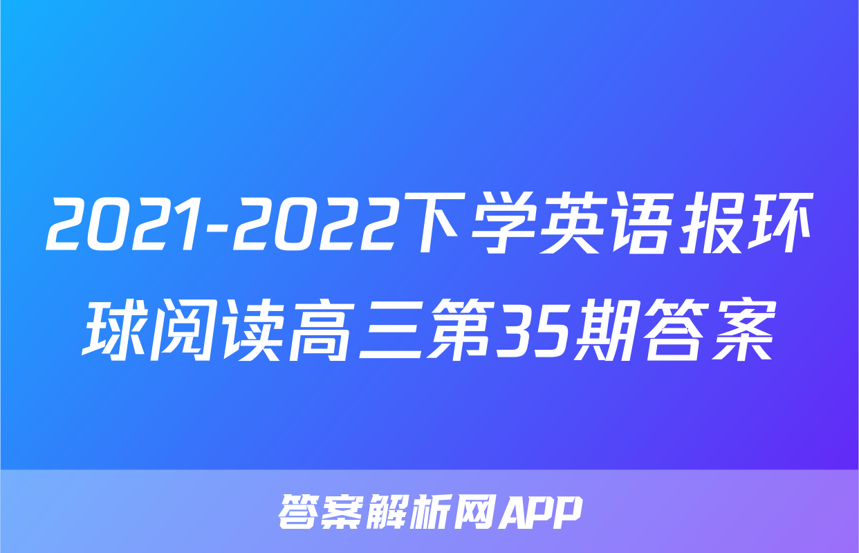 2021-2022下学英语报环球阅读高三第35期答案