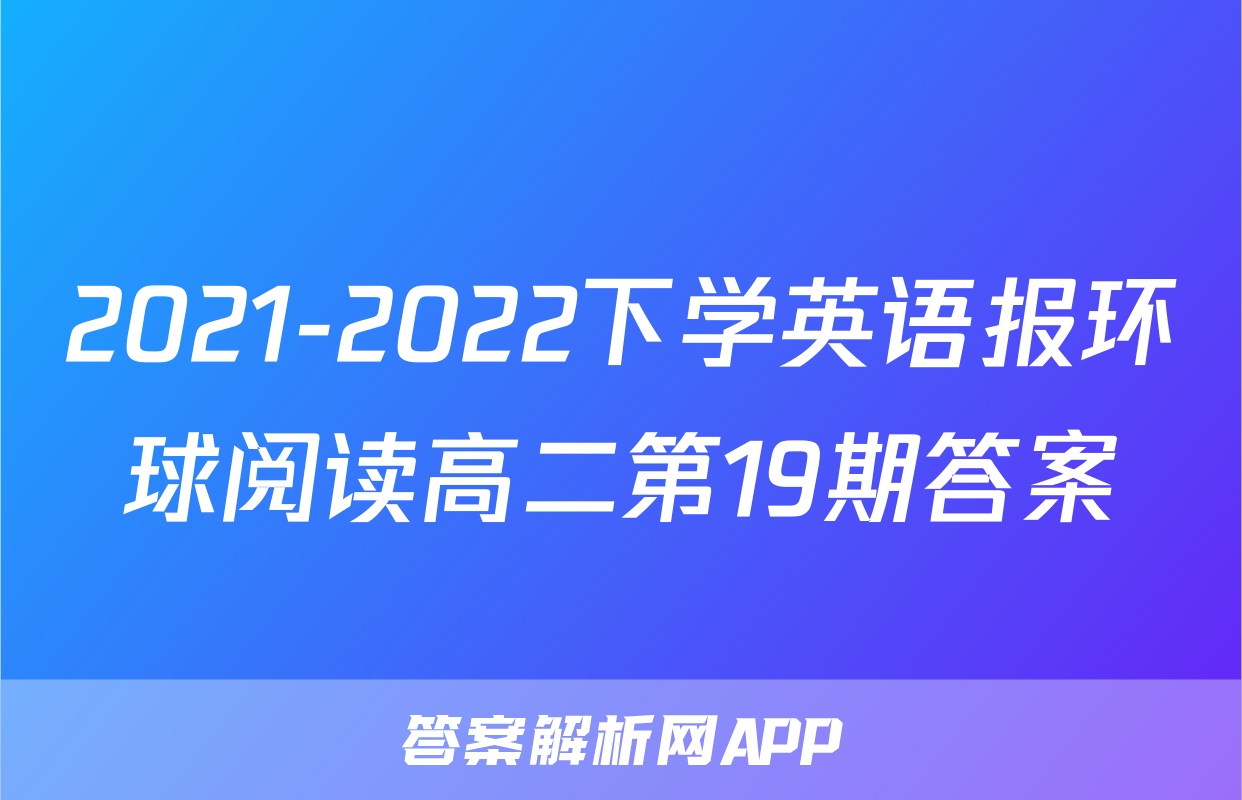 2021-2022下学英语报环球阅读高二第19期答案