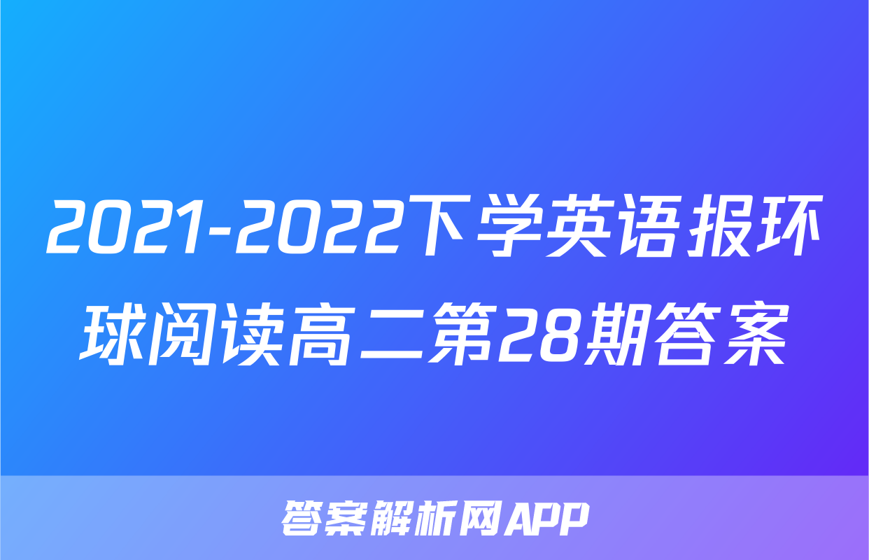 2021-2022下学英语报环球阅读高二第28期答案