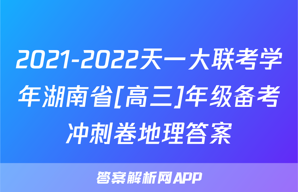 2021-2022天一大联考学年湖南省[高三]年级备考冲刺卷地理答案