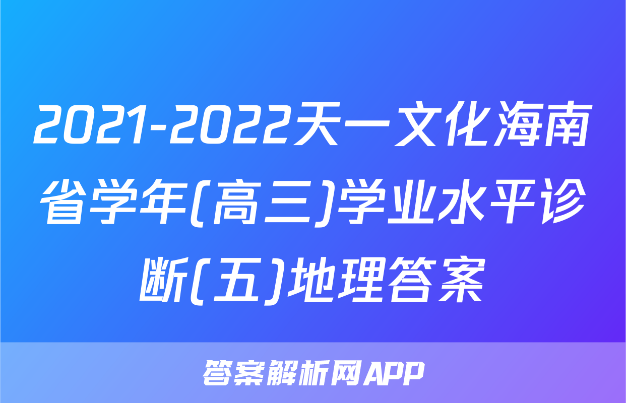 2021-2022天一文化海南省学年(高三)学业水平诊断(五)地理答案