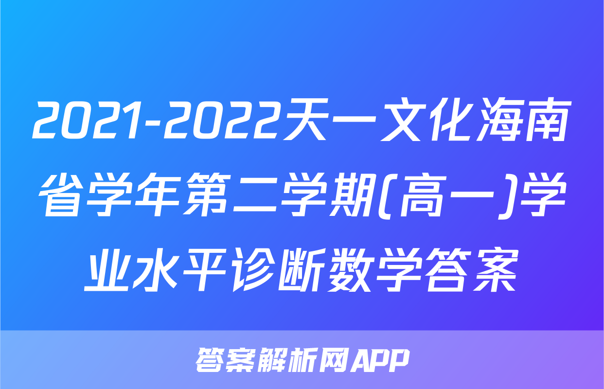 2021-2022天一文化海南省学年第二学期(高一)学业水平诊断数学答案