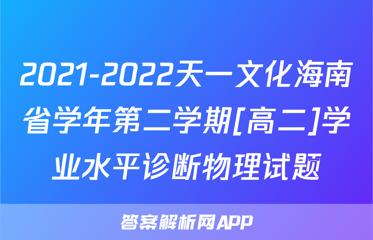 2021-2022天一文化海南省学年第二学期[高二]学业水平诊断物理试题