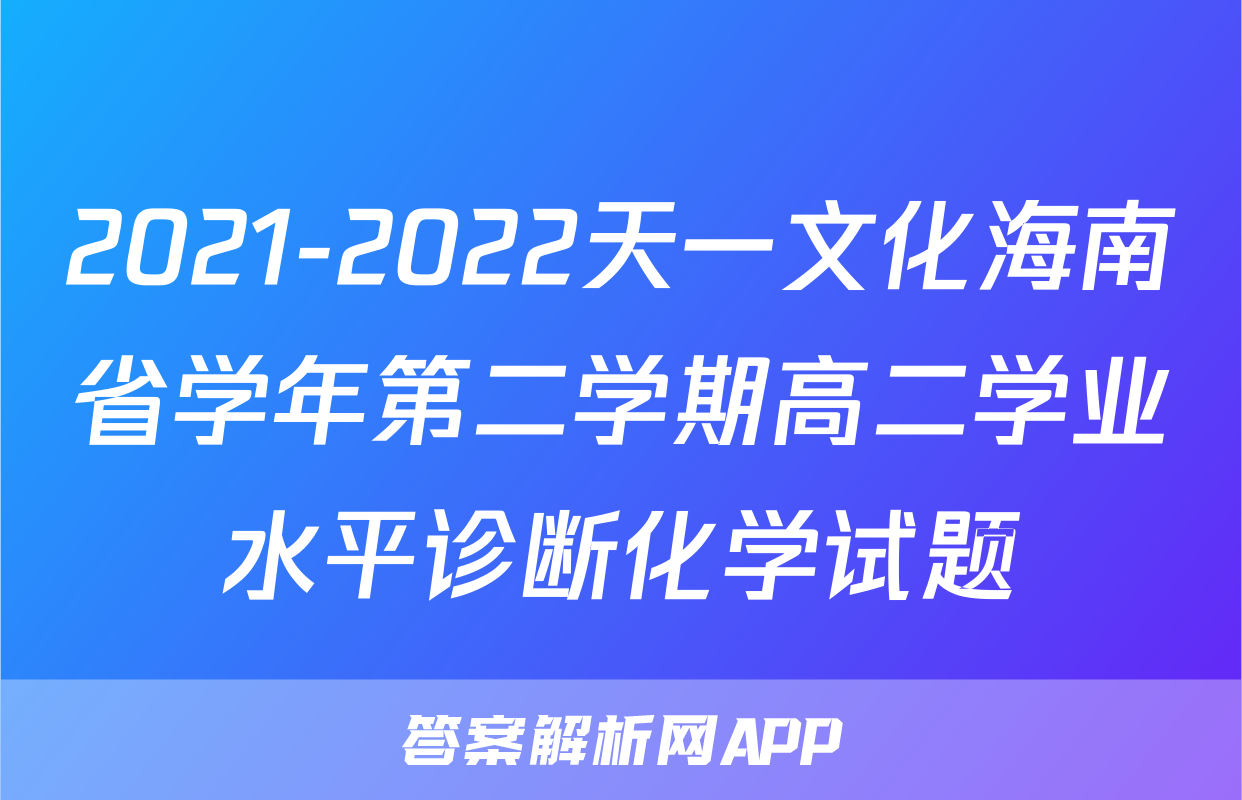 2021-2022天一文化海南省学年第二学期高二学业水平诊断化学试题