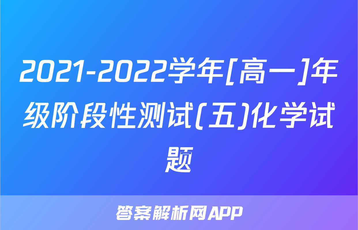 2021-2022学年[高一]年级阶段性测试(五)化学试题