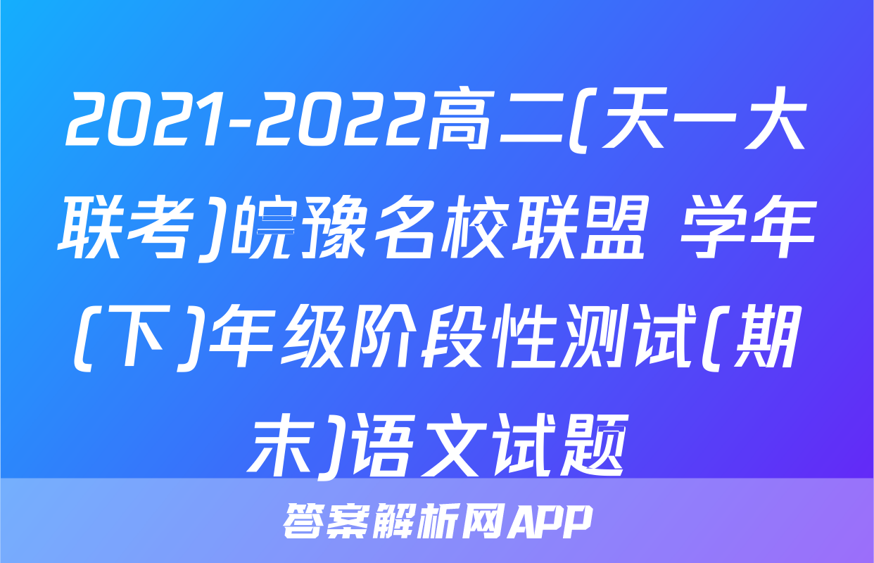 2021-2022高二(天一大联考)皖豫名校联盟 学年(下)年级阶段性测试(期末)语文试题