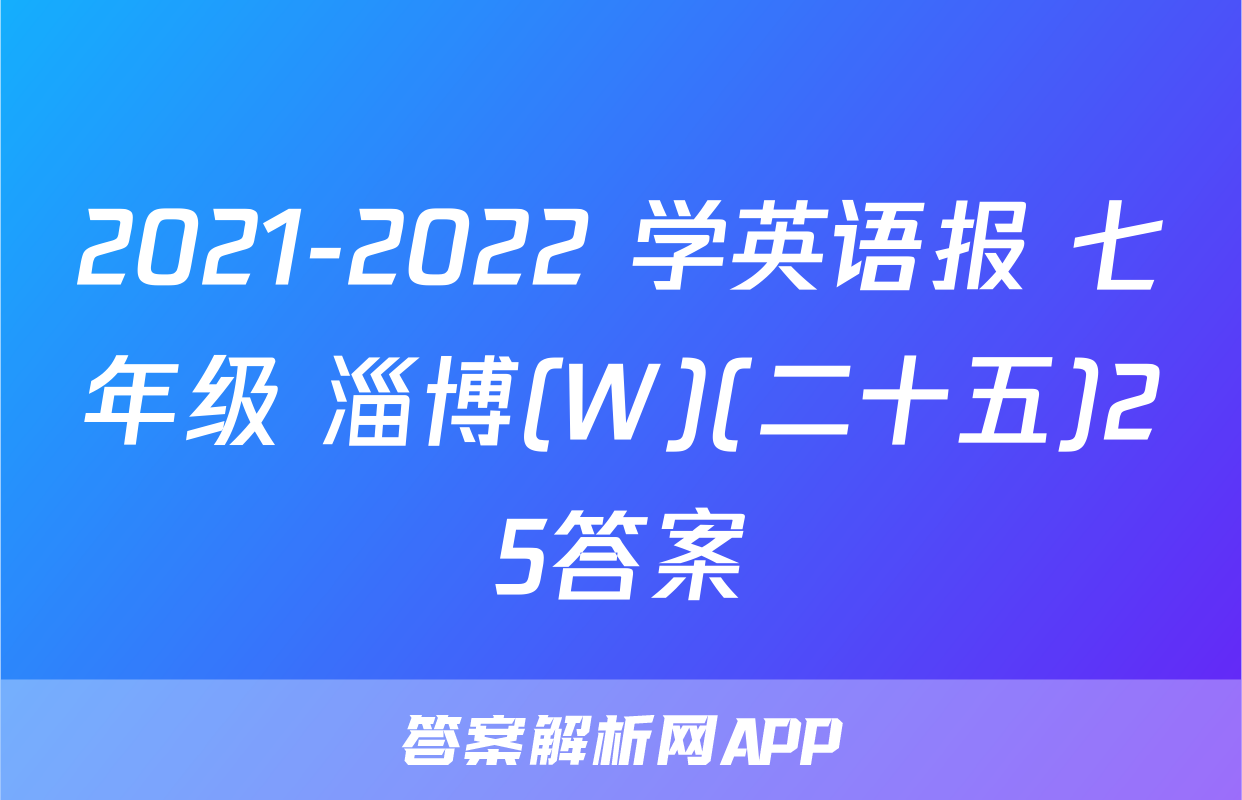2021-2022 学英语报 七年级 淄博(W)(二十五)25答案